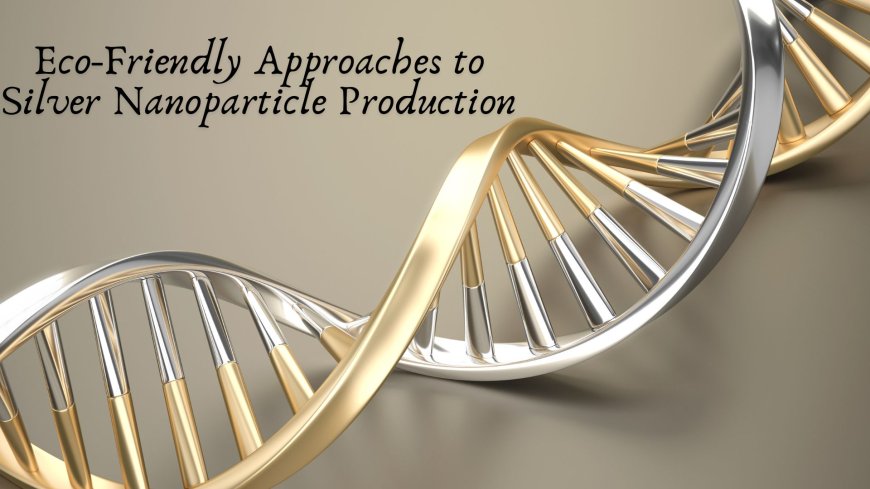 Eco-Friendly Approaches to Silver Nanoparticle Production