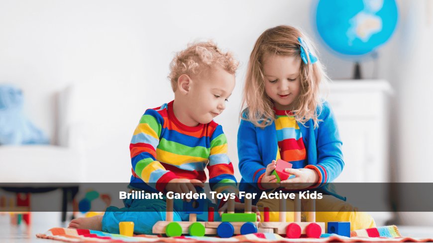 Brilliant Garden Toys For Active Kids