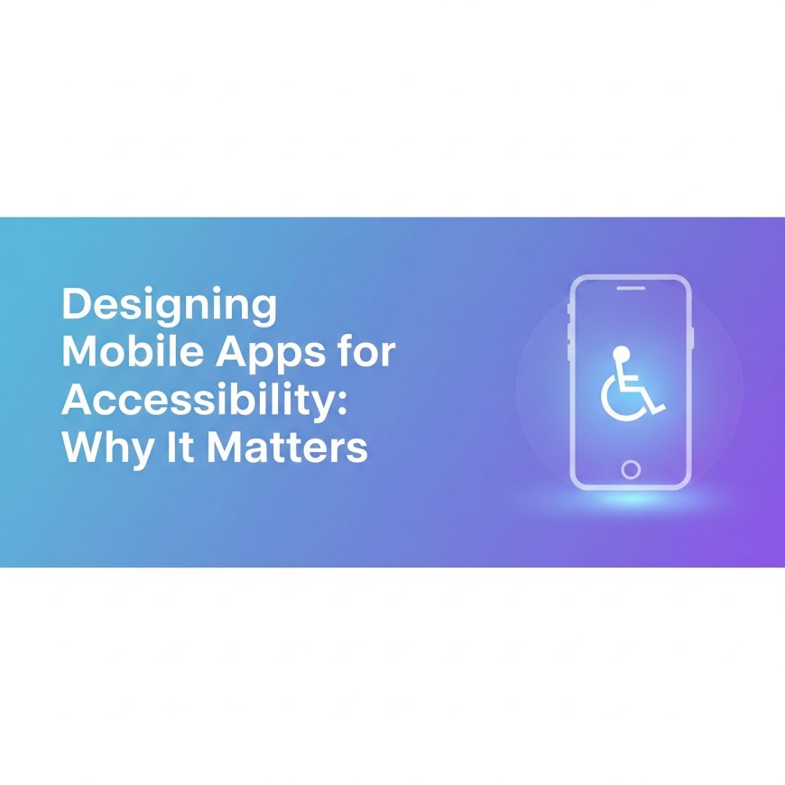 Designing Mobile Apps for Accessibility: Why It Matters
