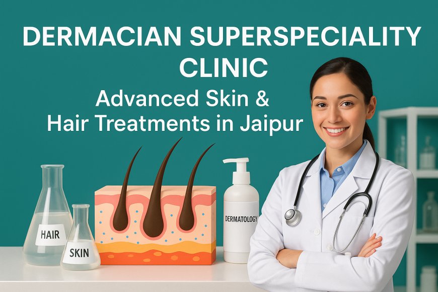 Why Dermacian Is Jaipur’s Trusted Skin & Hair Clinic
