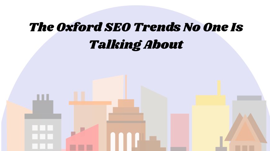 The Oxford SEO Trends No One Is Talking About