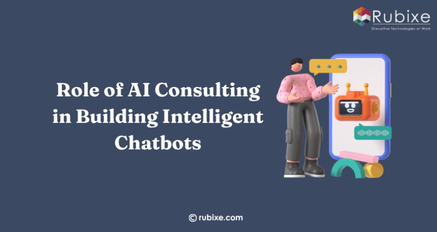 The Role of AI Consulting in Building Intelligent Chatbots | RUBIXE
