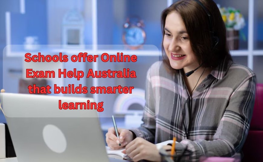 Schools offer Online Exam Help Australia that builds smarter learning