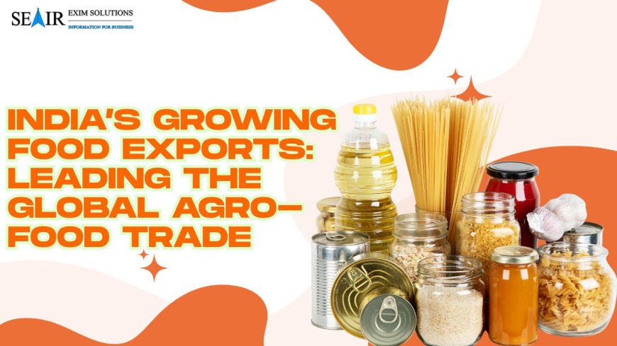 India’s Growing Food Exports: Leading the Global Agro-Food Trade