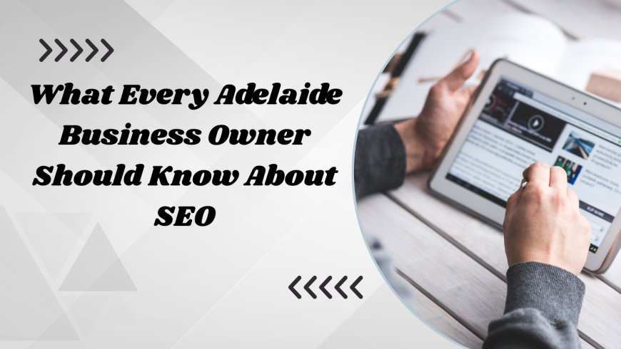 What Every Adelaide Business Owner Should Know About SEO