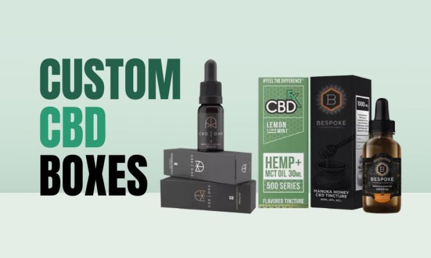 The Ultimate Guide to Choosing Custom CBD Boxes for Your Products 