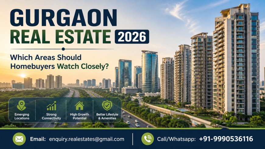 Gurgaon Real Estate 2026: Which Areas Should Homebuyers Watch Closely?